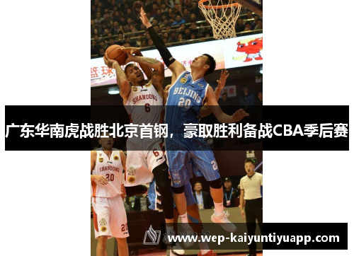 广东华南虎战胜北京首钢，豪取胜利备战CBA季后赛