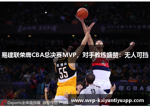 易建联荣膺CBA总决赛MVP，对手教练盛赞：无人可挡