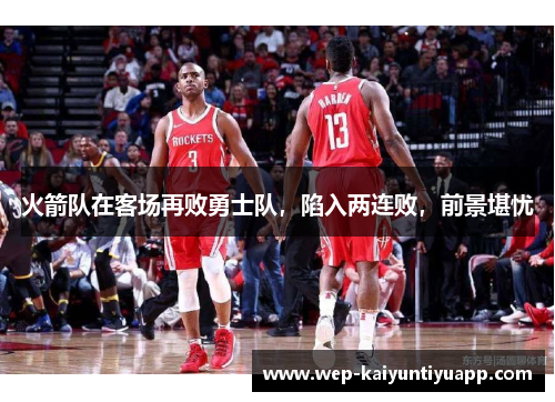 火箭队在客场再败勇士队，陷入两连败，前景堪忧