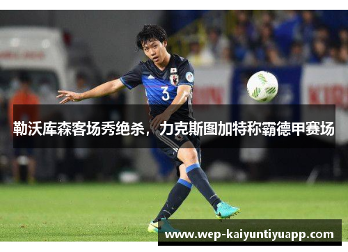 勒沃库森客场秀绝杀，力克斯图加特称霸德甲赛场