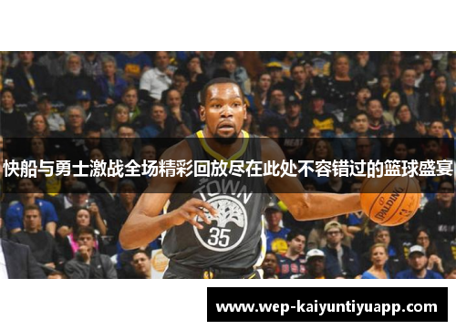 快船与勇士激战全场精彩回放尽在此处不容错过的篮球盛宴