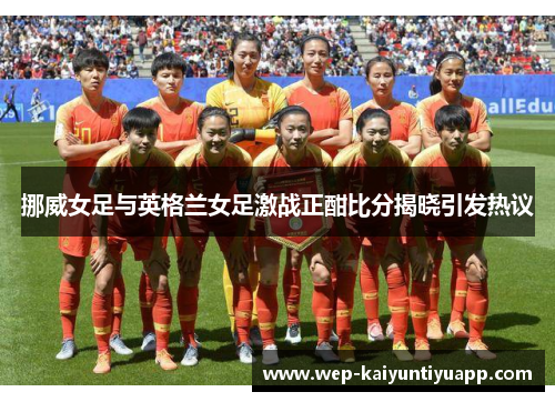 挪威女足与英格兰女足激战正酣比分揭晓引发热议