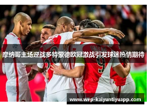 摩纳哥主场迎战多特蒙德欧冠激战引发球迷热情期待