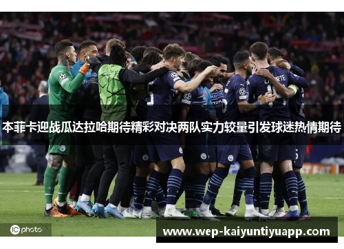 本菲卡迎战瓜达拉哈期待精彩对决两队实力较量引发球迷热情期待