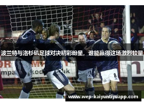 波兰特与洛杉矶足球对决精彩纷呈，谁能赢得这场激烈较量
