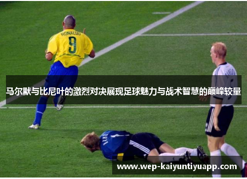 马尔默与比尼叶的激烈对决展现足球魅力与战术智慧的巅峰较量
